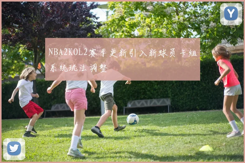 NBA2KOL2赛季更新引入新球员卡组系统玩法调整