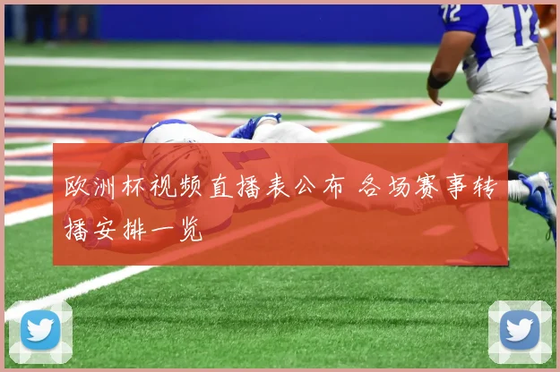欧洲杯视频直播表公布 各场赛事转播安排一览