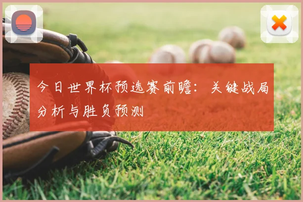 今日世界杯预选赛前瞻：关键战局分析与胜负预测