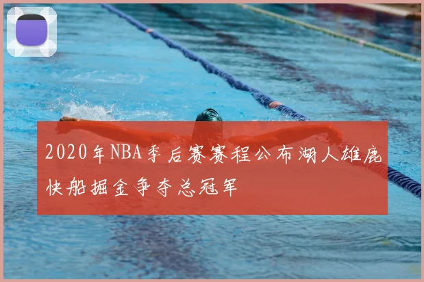 2020年NBA季后赛赛程公布湖人雄鹿快船掘金争夺总冠军