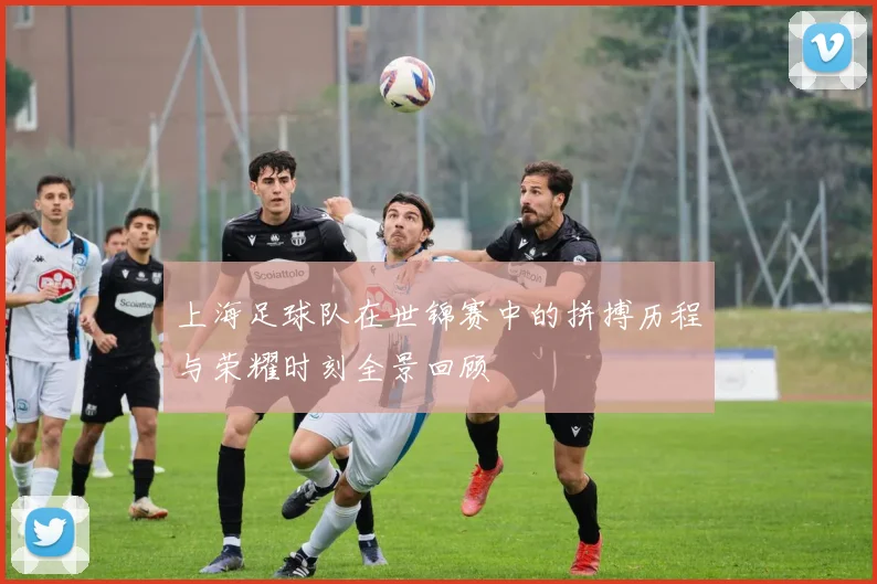 上海足球队在世锦赛中的拼搏历程与荣耀时刻全景回顾
