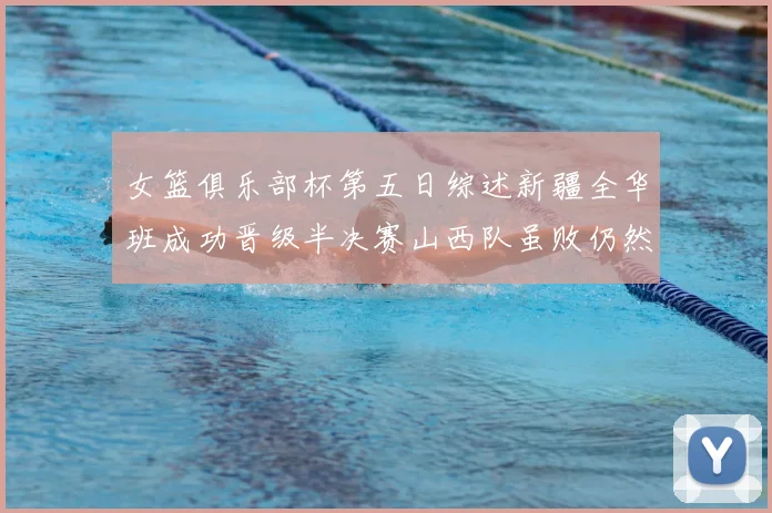 女篮俱乐部杯第五日综述新疆全华班成功晋级半决赛山西队虽败仍然晋级