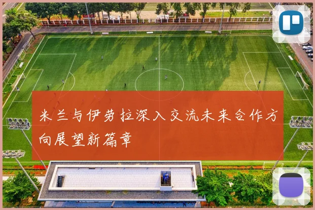 米兰与伊劳拉深入交流未来合作方向展望新篇章