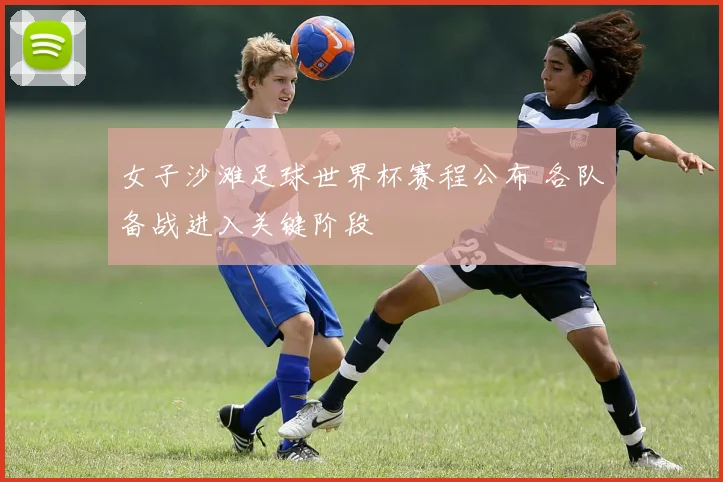 女子沙滩足球世界杯赛程公布 各队备战进入关键阶段