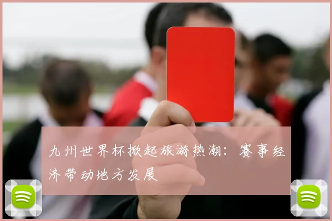 九州世界杯掀起旅游热潮：赛事经济带动地方发展