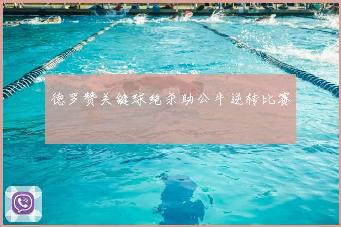 德罗赞关键球绝杀助公牛逆转比赛