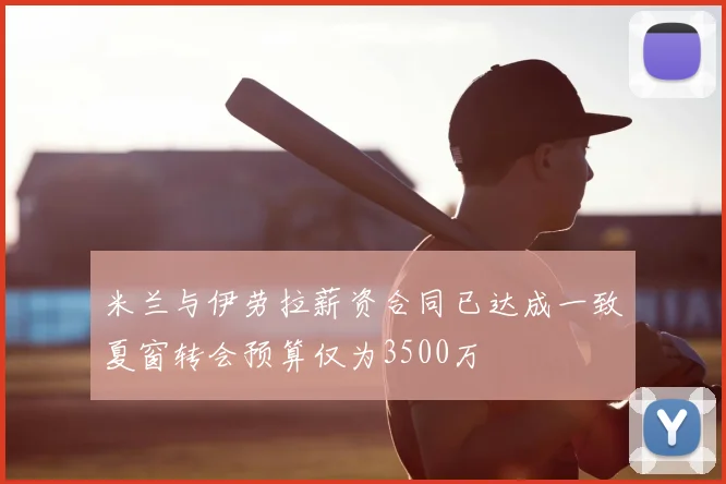 米兰与伊劳拉薪资合同已达成一致夏窗转会预算仅为3500万