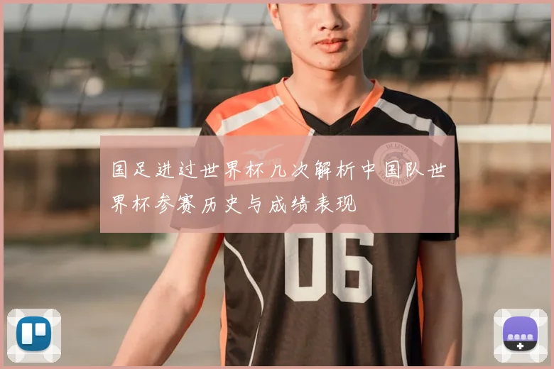 国足进过世界杯几次解析中国队世界杯参赛历史与成绩表现