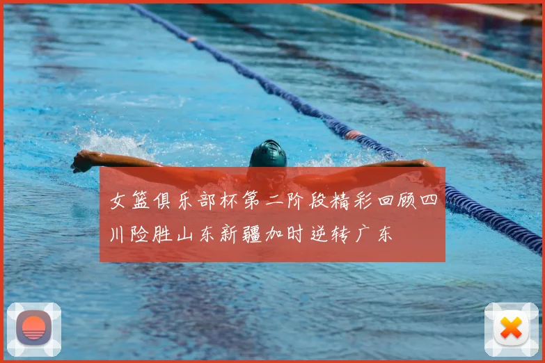 女篮俱乐部杯第二阶段精彩回顾四川险胜山东新疆加时逆转广东