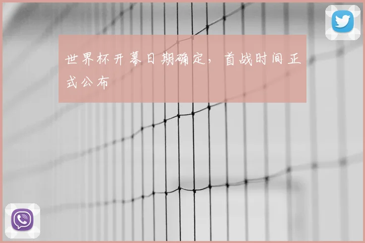 世界杯开幕日期确定,首战时间正式公布