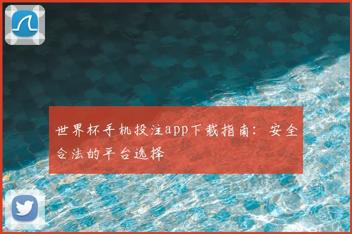 世界杯手机投注app下载指南：安全合法的平台选择