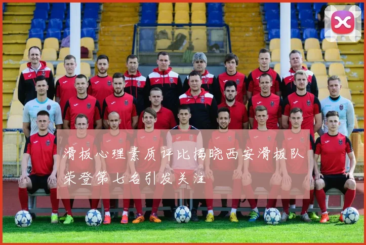 滑板心理素质评比揭晓西安滑板队荣登第七名引发关注
