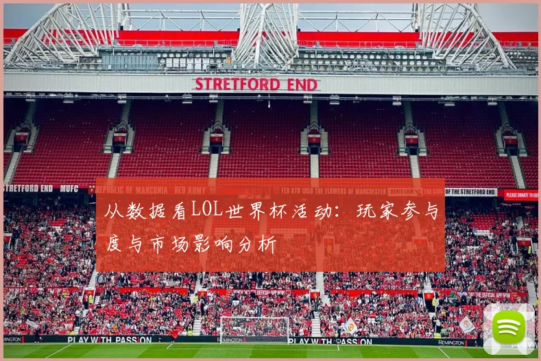 从数据看LOL世界杯活动：玩家参与度与市场影响分析