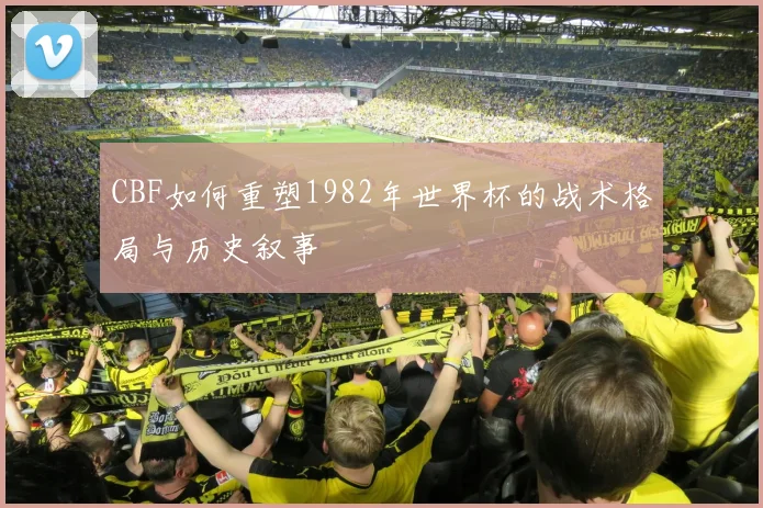 CBF如何重塑1982年世界杯的战术格局与历史叙事