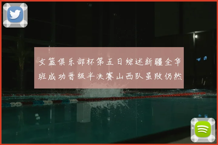 女篮俱乐部杯第五日综述新疆全华班成功晋级半决赛山西队虽败仍然晋级