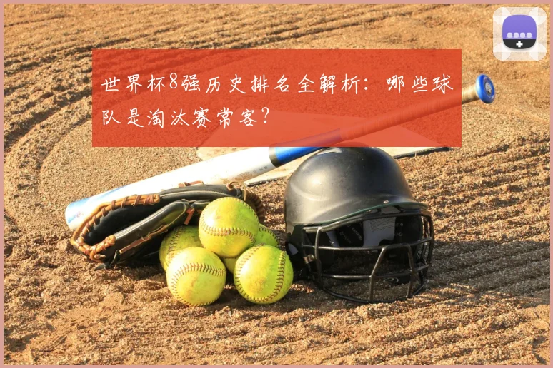 世界杯8强历史排名全解析：哪些球队是淘汰赛常客？