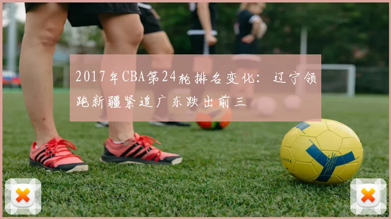 2017年CBA第24轮排名变化：辽宁领跑新疆紧追广东跌出前三