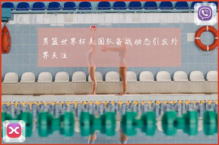 男篮世界杯美国队备战动态引发外界关注