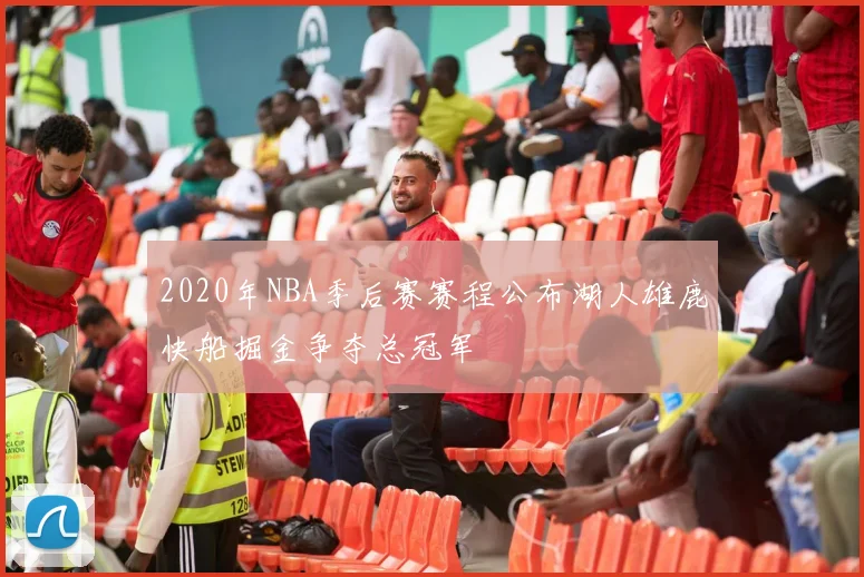 2020年NBA季后赛赛程公布湖人雄鹿快船掘金争夺总冠军