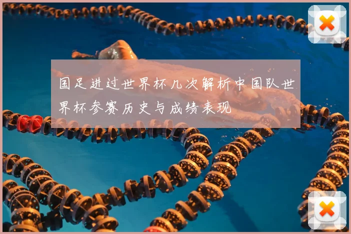 国足进过世界杯几次解析中国队世界杯参赛历史与成绩表现