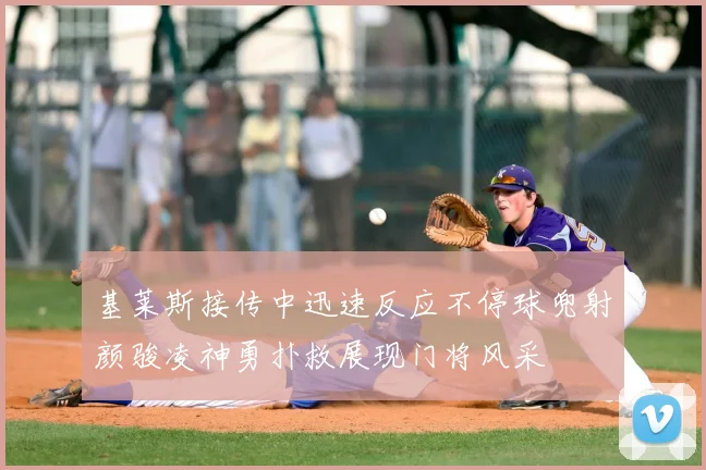 基莱斯接传中迅速反应不停球兜射颜骏凌神勇扑救展现门将风采