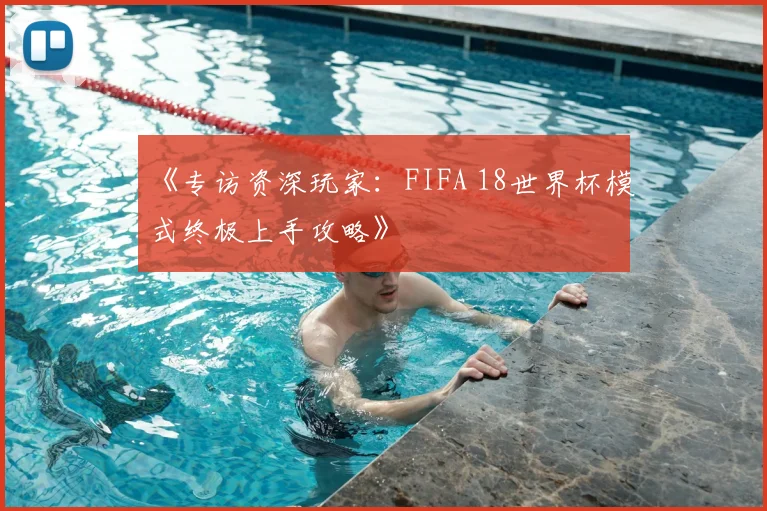 《专访资深玩家：FIFA 18世界杯模式终极上手攻略》