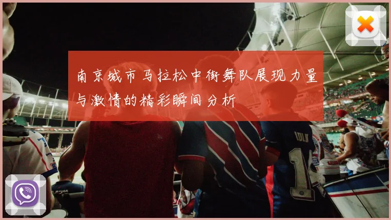 南京城市马拉松中街舞队展现力量与激情的精彩瞬间分析