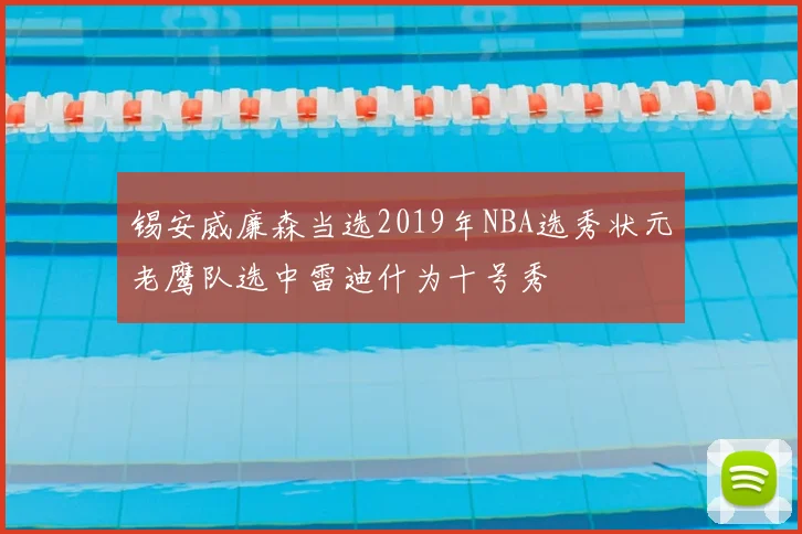 锡安威廉森当选2019年NBA选秀状元老鹰队选中雷迪什为十号秀