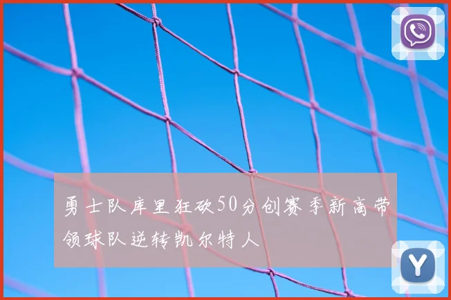 勇士队库里狂砍50分创赛季新高带领球队逆转凯尔特人