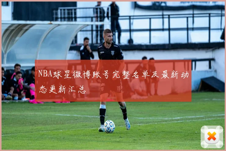 NBA球星微博账号完整名单及最新动态更新汇总