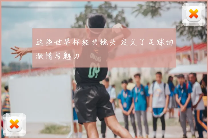 这些世界杯经典镜头 定义了足球的激情与魅力