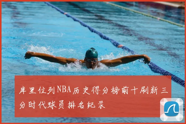 库里位列NBA历史得分榜前十刷新三分时代球员排名纪录