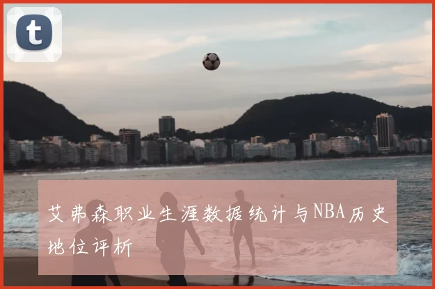 艾弗森职业生涯数据统计与NBA历史地位评析