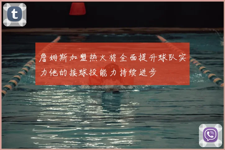 詹姆斯加盟热火将全面提升球队实力他的接球投能力持续进步