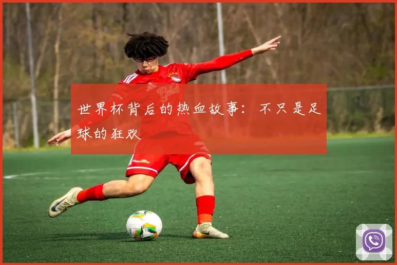 世界杯背后的热血故事：不只是足球的狂欢