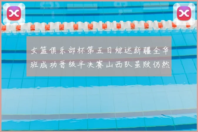女篮俱乐部杯第五日综述新疆全华班成功晋级半决赛山西队虽败仍然晋级