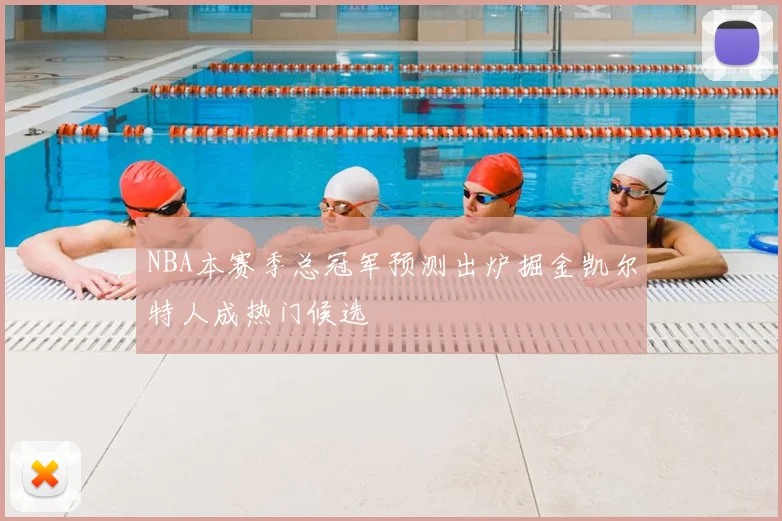 NBA本赛季总冠军预测出炉掘金凯尔特人成热门候选