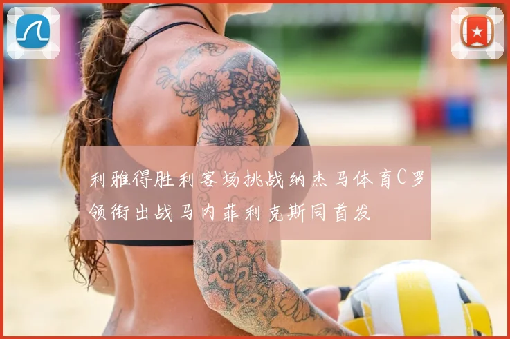 利雅得胜利客场挑战纳杰马体育C罗领衔出战马内菲利克斯同首发
