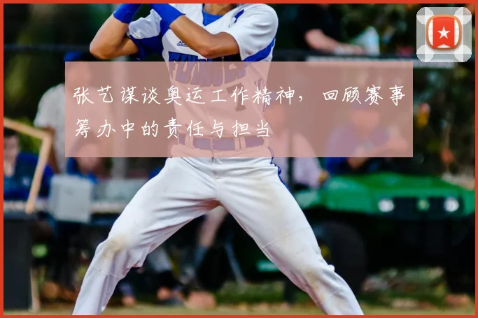 张艺谋谈奥运工作精神，回顾赛事筹办中的责任与担当