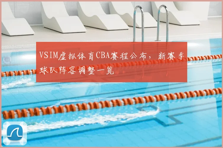 VSIM虚拟体育CBA赛程公布,新赛季球队阵容调整一览
