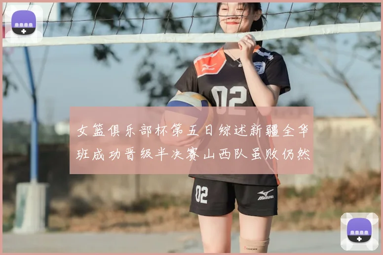 女篮俱乐部杯第五日综述新疆全华班成功晋级半决赛山西队虽败仍然晋级