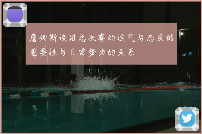 詹姆斯谈进总决赛的运气与态度的重要性与日常努力的关系