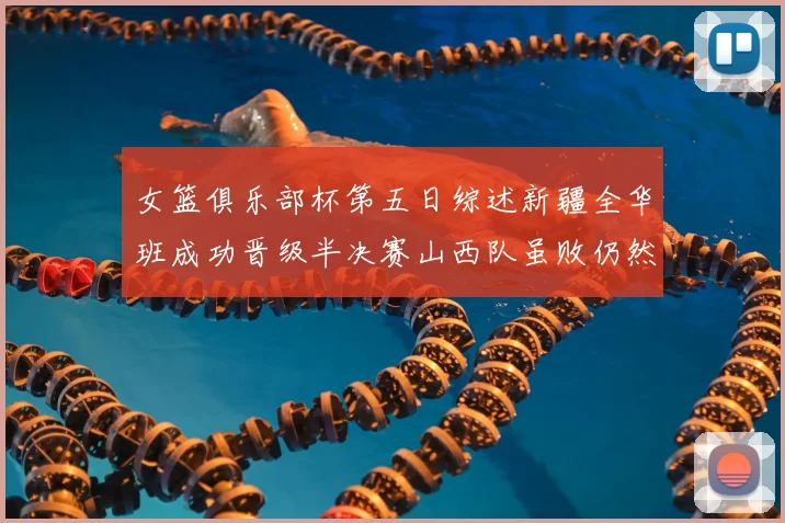 女篮俱乐部杯第五日综述新疆全华班成功晋级半决赛山西队虽败仍然晋级