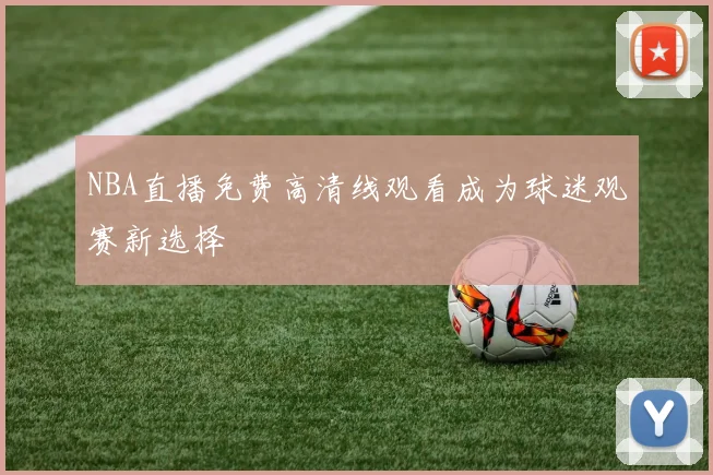 NBA直播免费高清线观看成为球迷观赛新选择