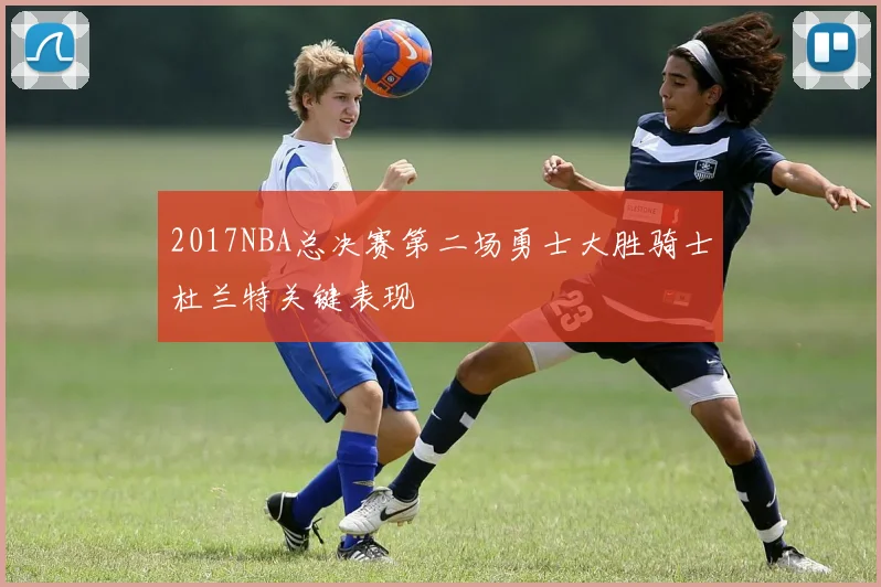 2017NBA总决赛第二场勇士大胜骑士杜兰特关键表现