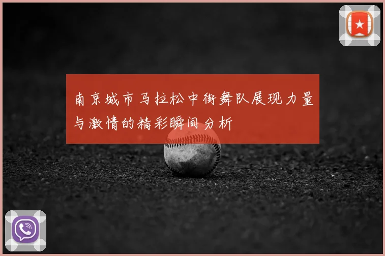 南京城市马拉松中街舞队展现力量与激情的精彩瞬间分析