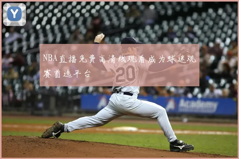 NBA直播免费高清线观看成为球迷观赛首选平台