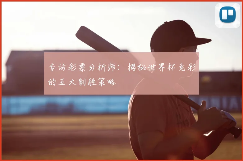 专访彩票分析师:揭秘世界杯竞彩的五大制胜策略