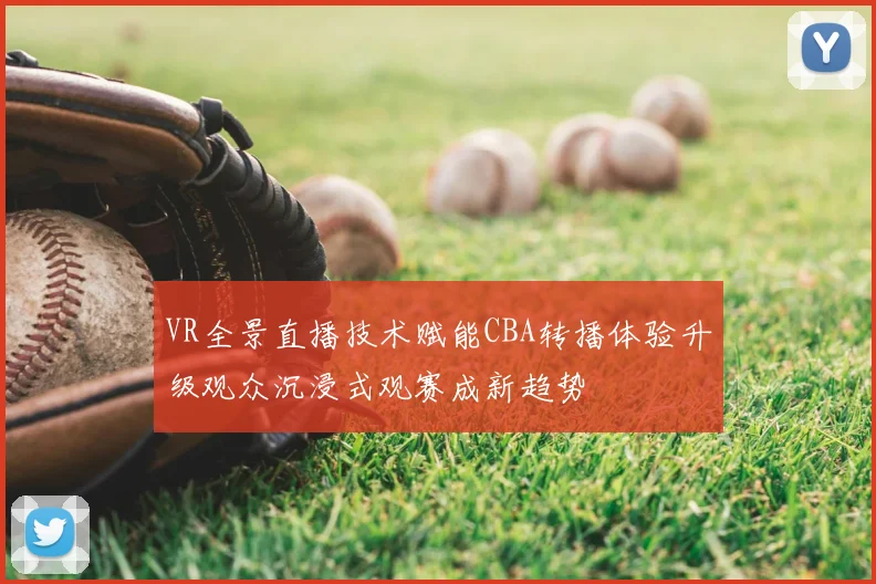 VR全景直播技术赋能CBA转播体验升级观众沉浸式观赛成新趋势
