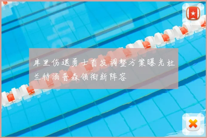 库里伤退勇士首发调整方案曝光杜兰特汤普森领衔新阵容